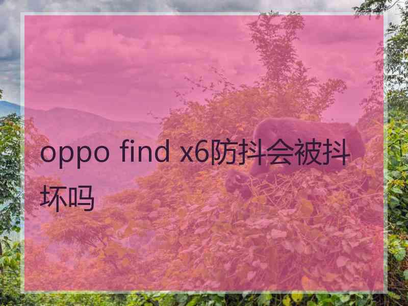 oppo find x6防抖会被抖坏吗