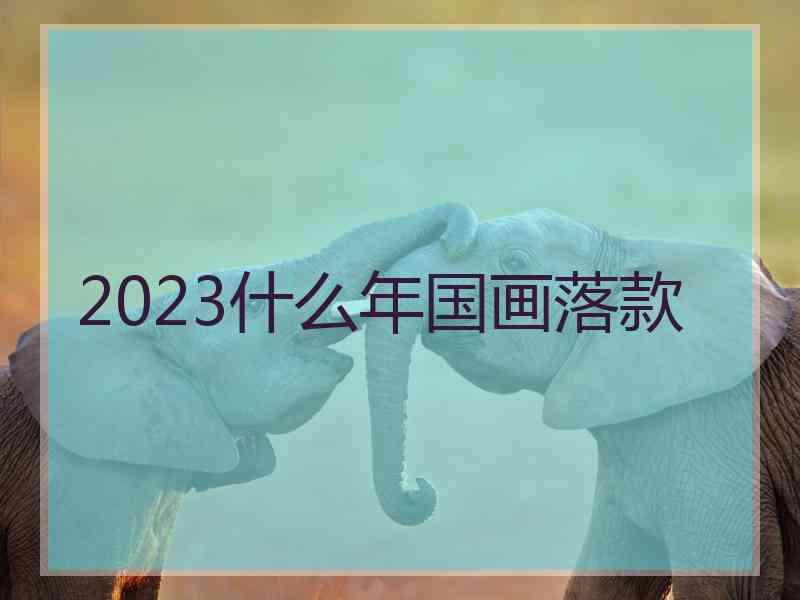 2023什么年国画落款