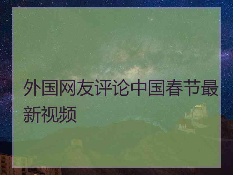 外国网友评论中国春节最新视频