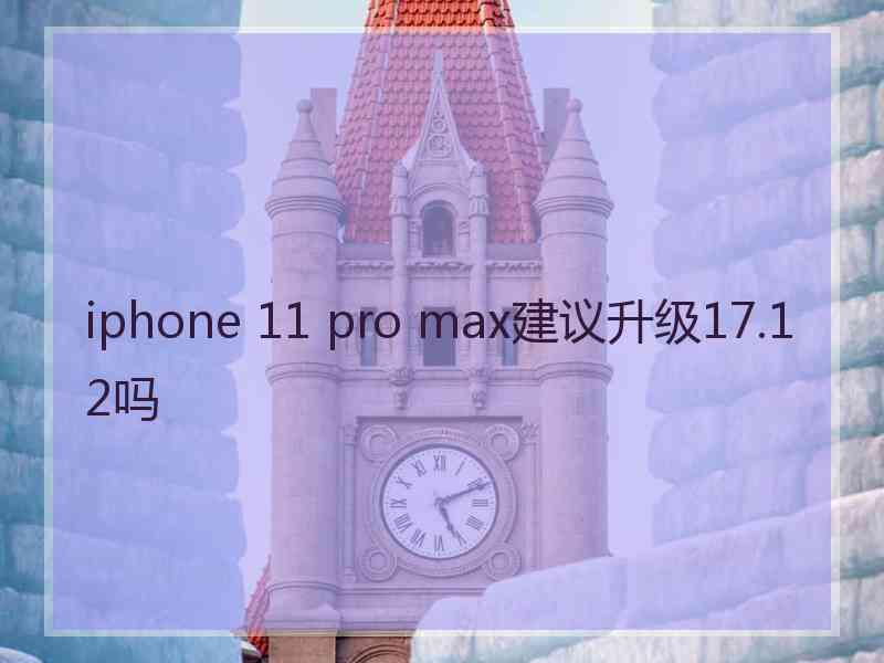 iphone 11 pro max建议升级17.1 2吗