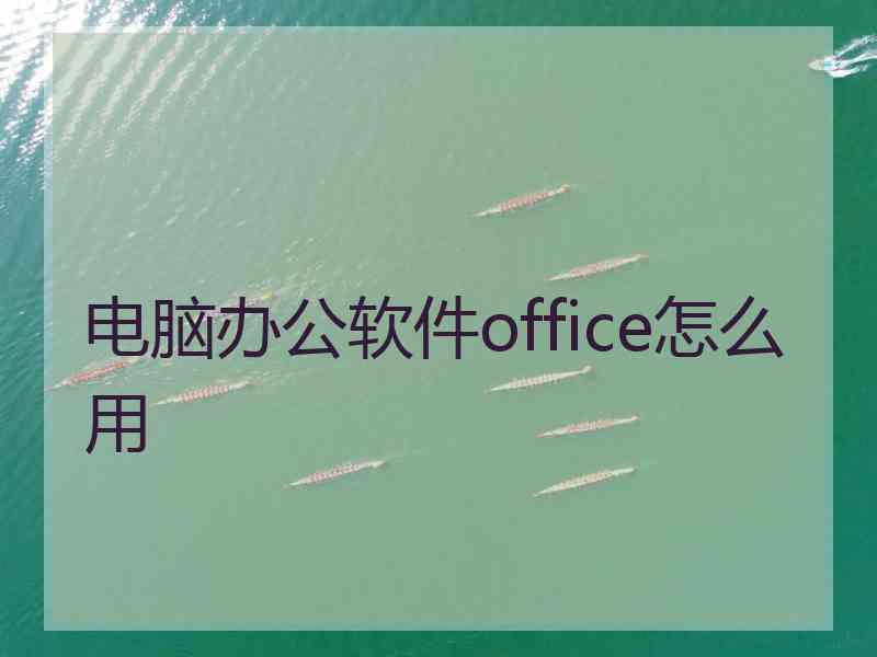 电脑办公软件office怎么用