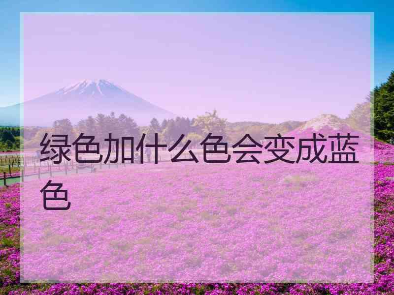 绿色加什么色会变成蓝色