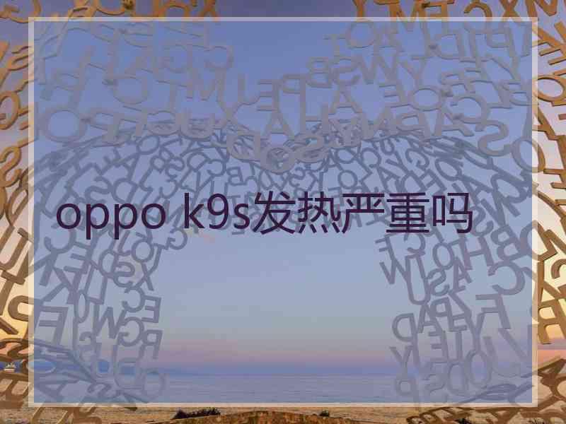 oppo k9s发热严重吗