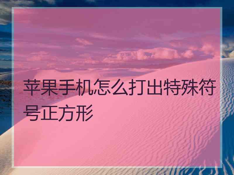 苹果手机怎么打出特殊符号正方形