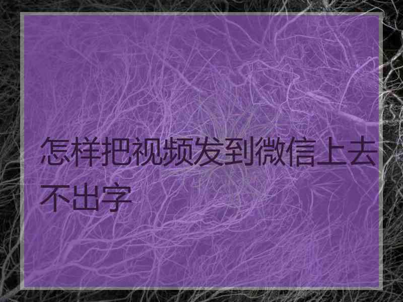 怎样把视频发到微信上去不出字