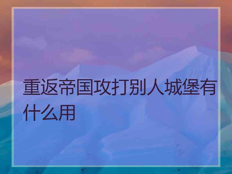 重返帝国攻打别人城堡有什么用