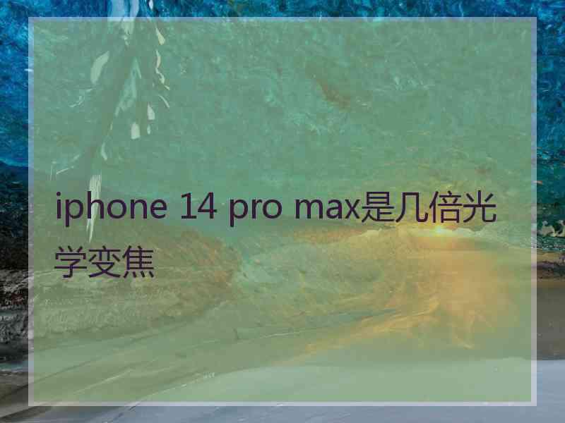 iphone 14 pro max是几倍光学变焦