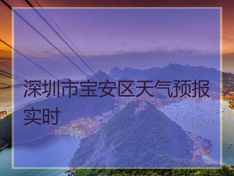 深圳市宝安区天气预报实时