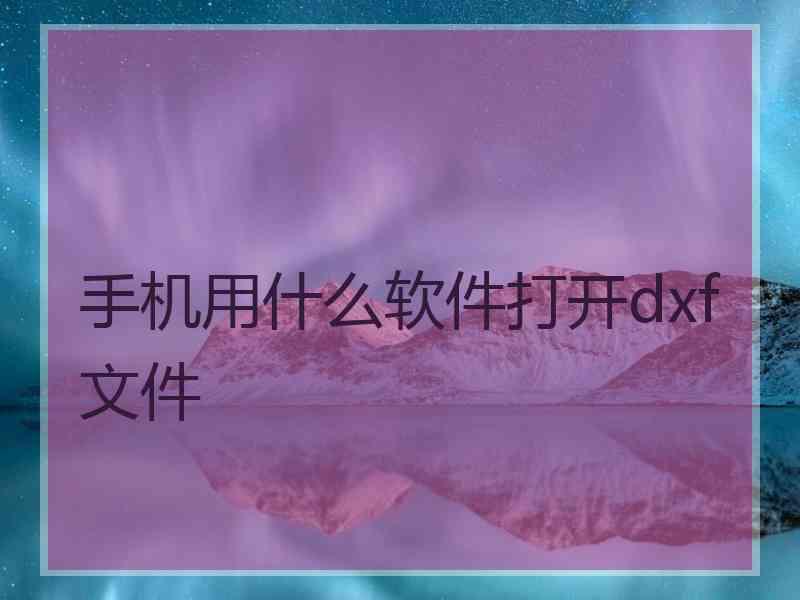 手机用什么软件打开dxf文件