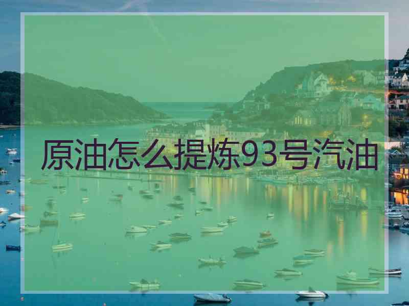 原油怎么提炼93号汽油