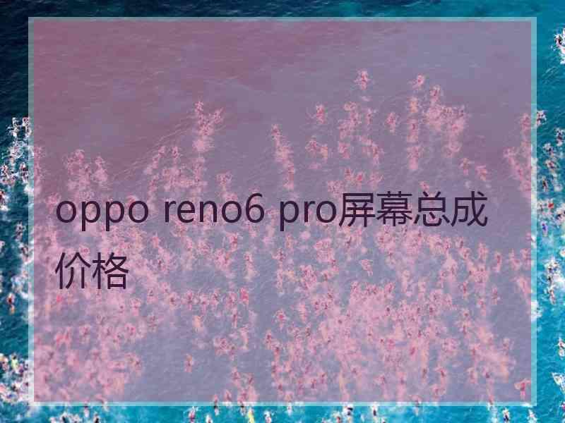 oppo reno6 pro屏幕总成价格