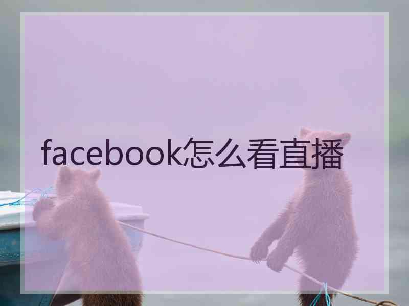 facebook怎么看直播