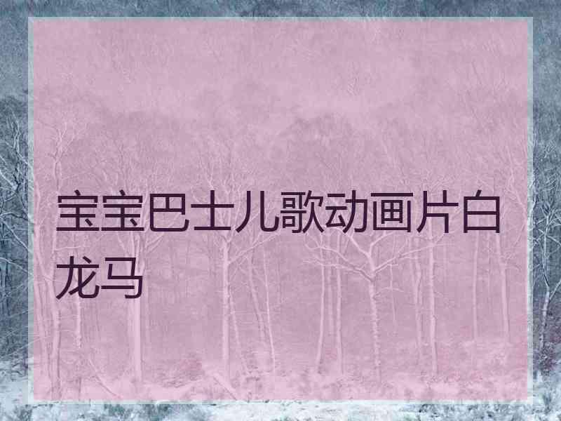 宝宝巴士儿歌动画片白龙马