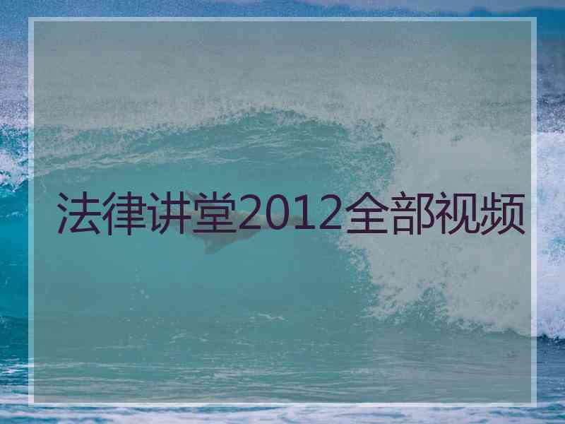 法律讲堂2012全部视频