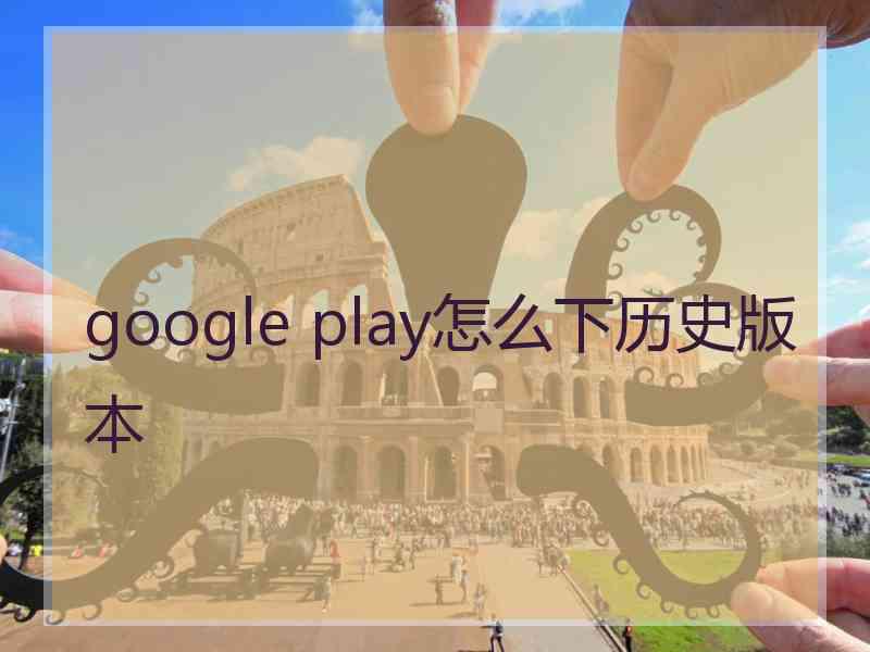 google play怎么下历史版本