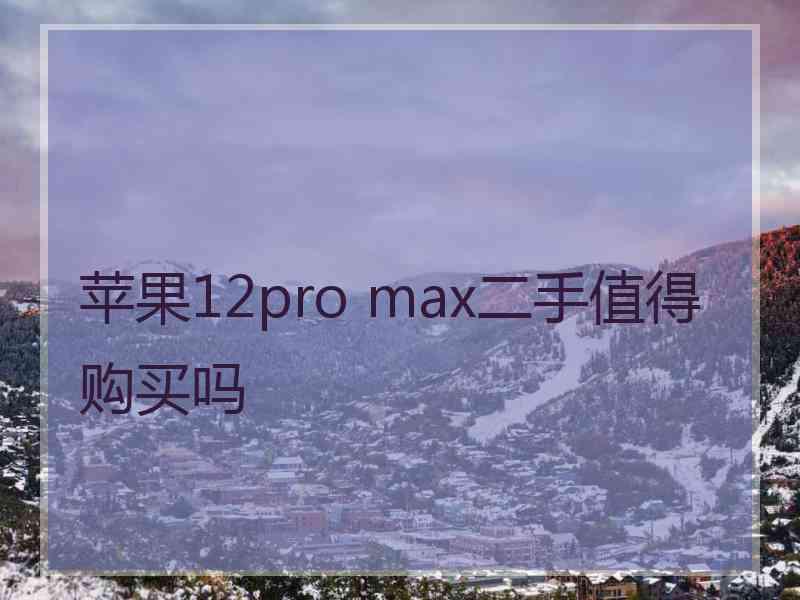 苹果12pro max二手值得购买吗