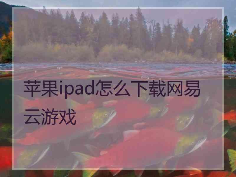 苹果ipad怎么下载网易云游戏