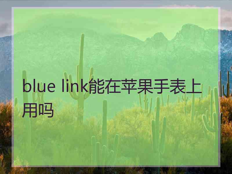 blue link能在苹果手表上用吗