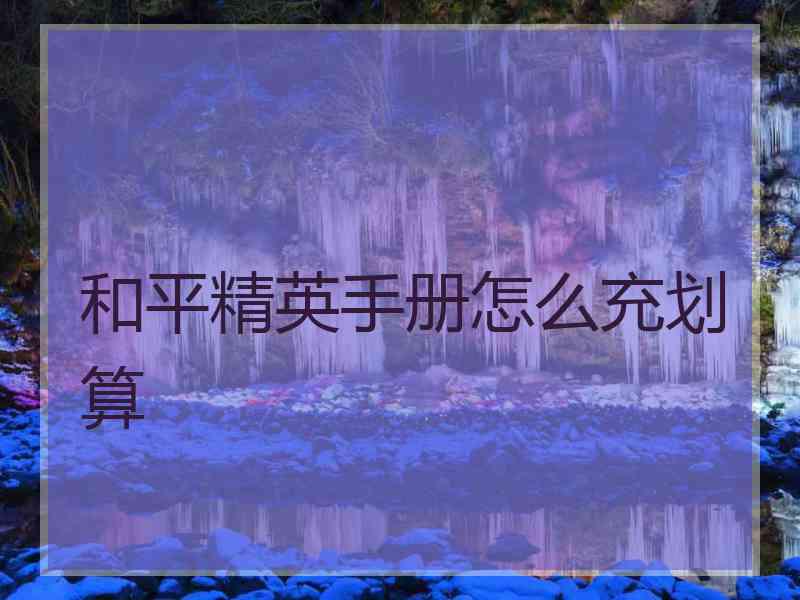 和平精英手册怎么充划算