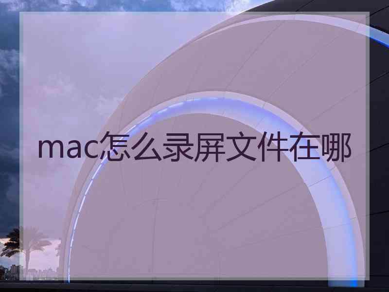 mac怎么录屏文件在哪