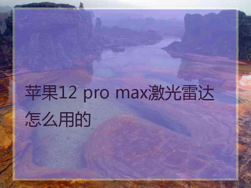 苹果12 pro max激光雷达怎么用的