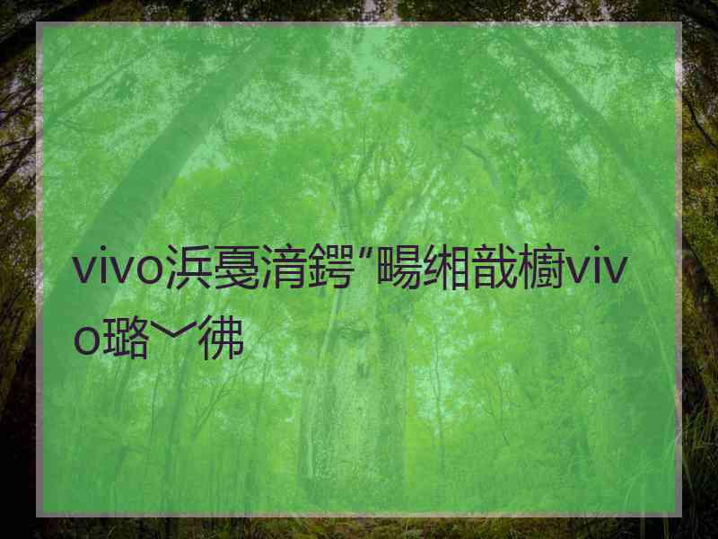 vivo浜戞湇鍔″畼缃戠櫥vivo璐﹀彿