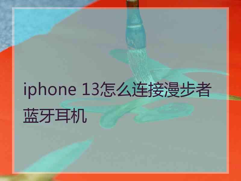 iphone 13怎么连接漫步者蓝牙耳机