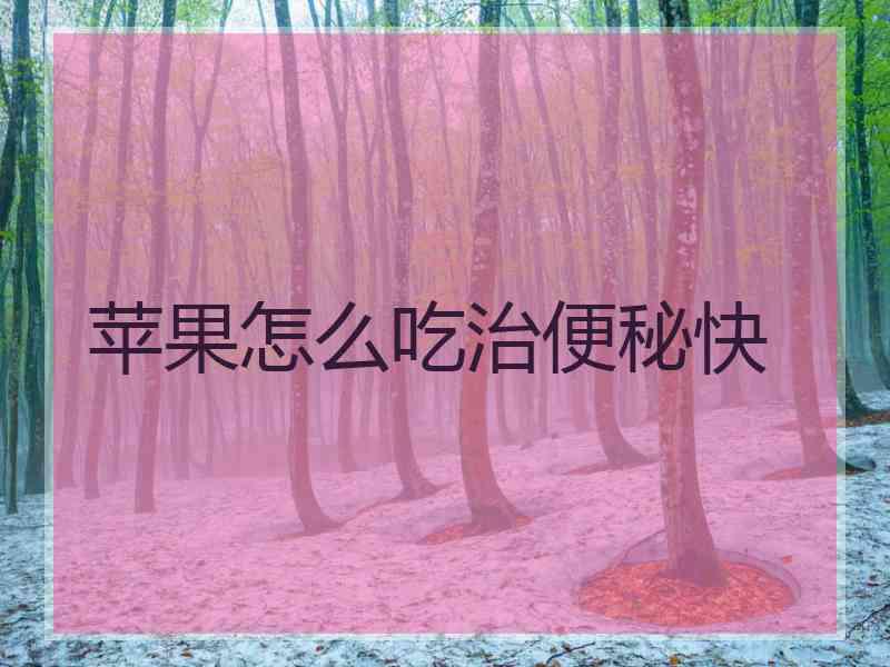 苹果怎么吃治便秘快