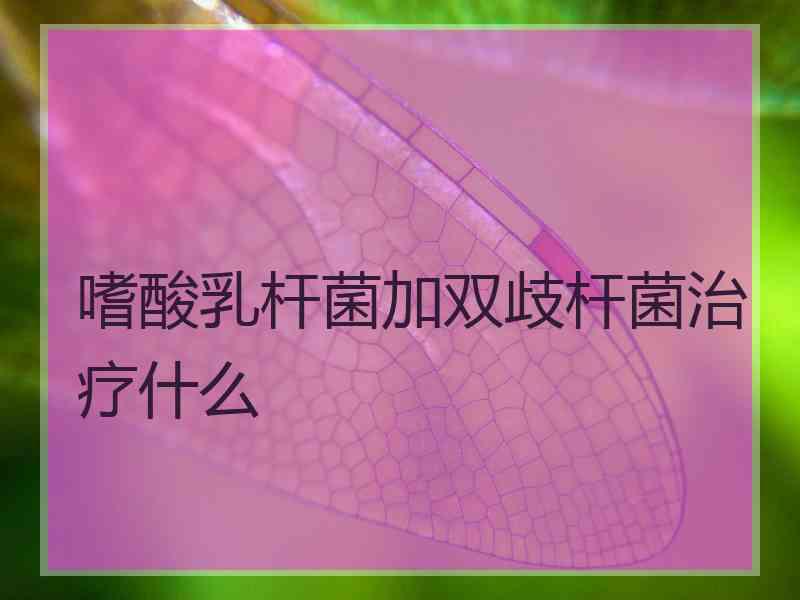 嗜酸乳杆菌加双歧杆菌治疗什么