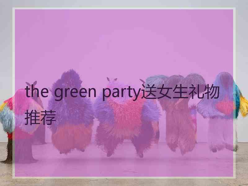 the green party送女生礼物推荐