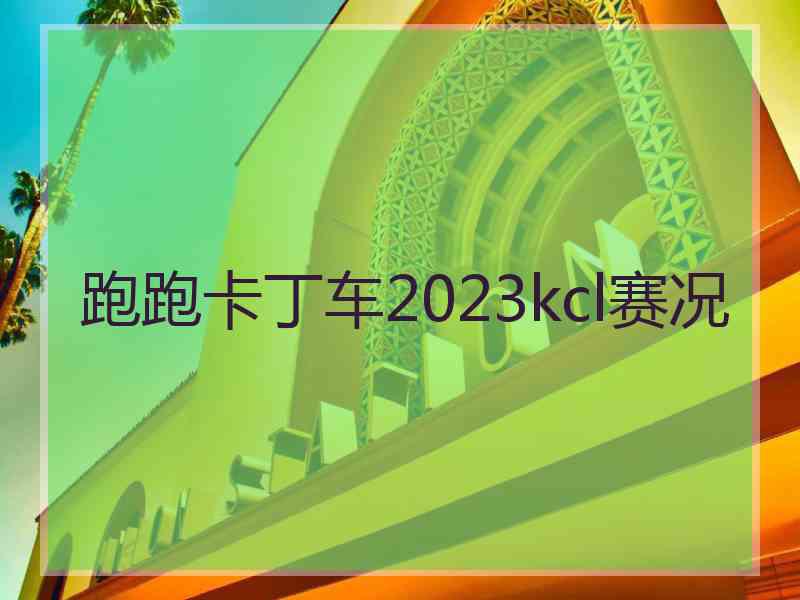 跑跑卡丁车2023kcl赛况