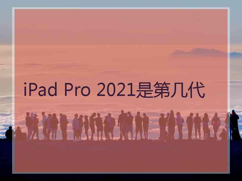 iPad Pro 2021是第几代