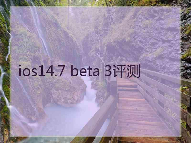 ios14.7 beta 3评测