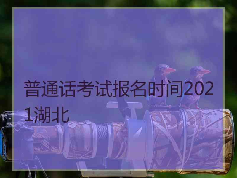 普通话考试报名时间2021湖北