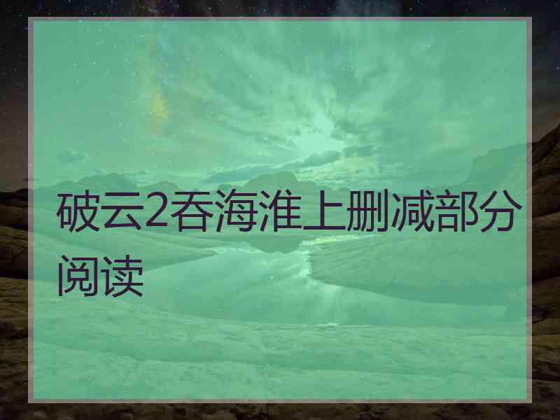 破云2吞海淮上删减部分阅读