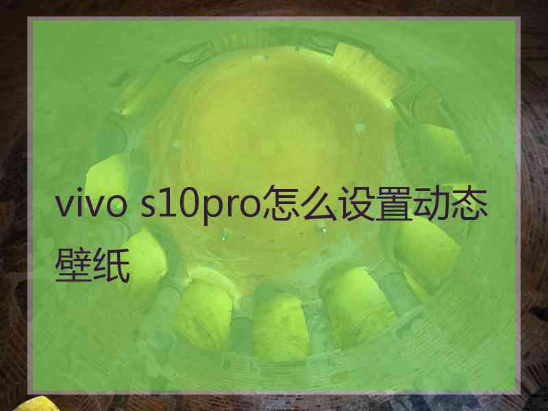 vivo s10pro怎么设置动态壁纸