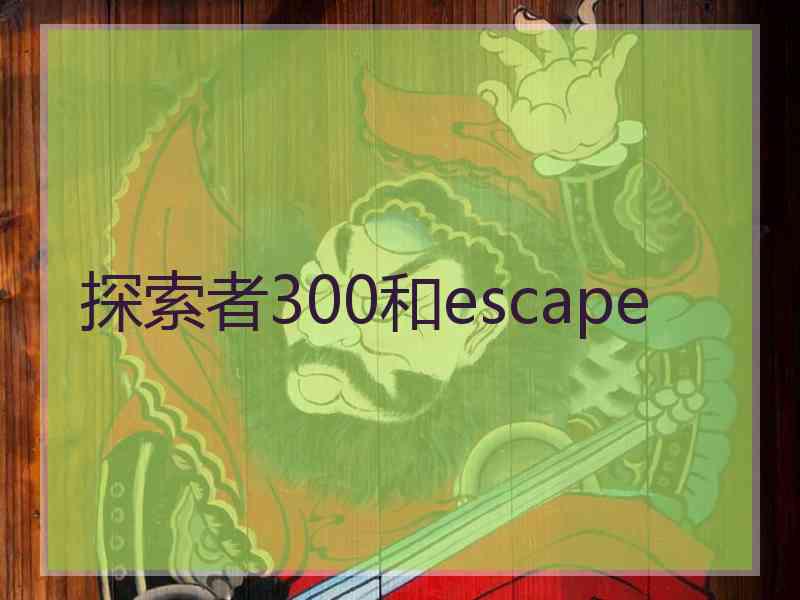 探索者300和escape