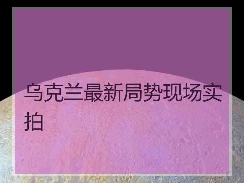 乌克兰最新局势现场实拍