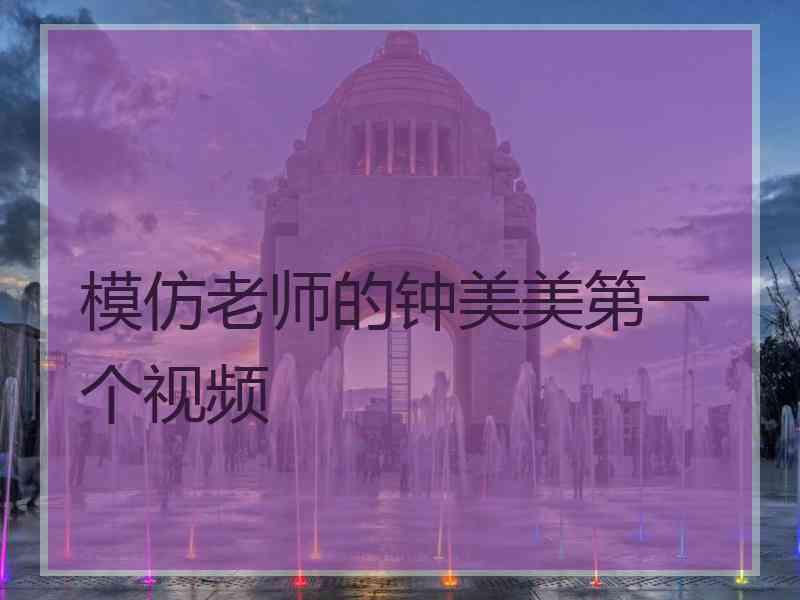 模仿老师的钟美美第一个视频