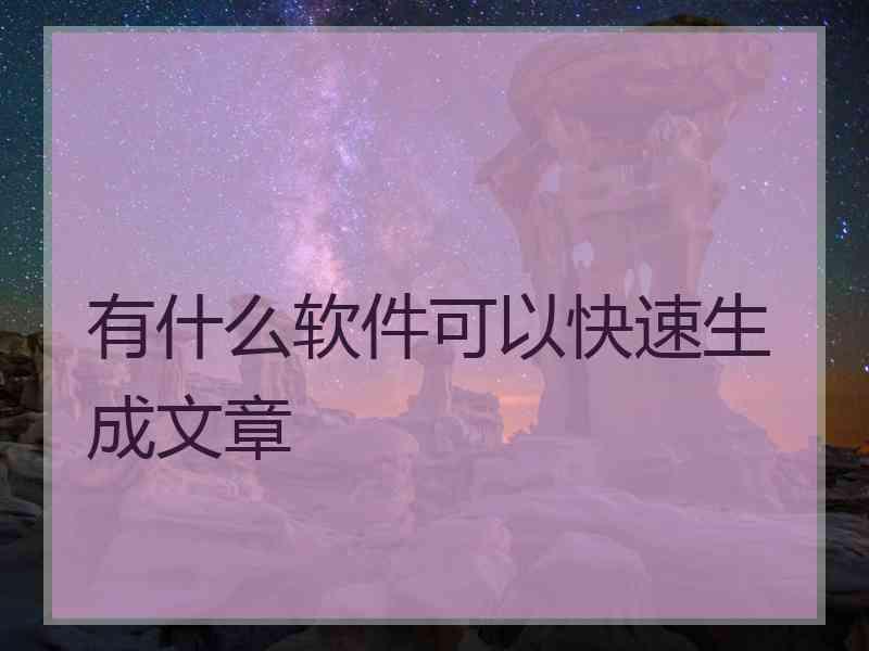 有什么软件可以快速生成文章