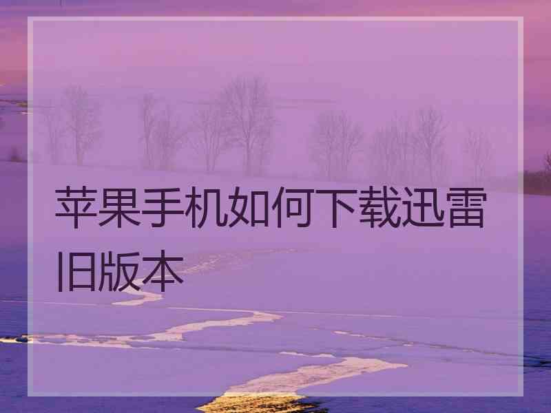 苹果手机如何下载迅雷旧版本