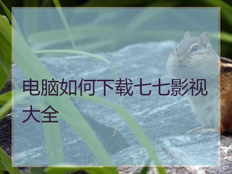 电脑如何下载七七影视大全