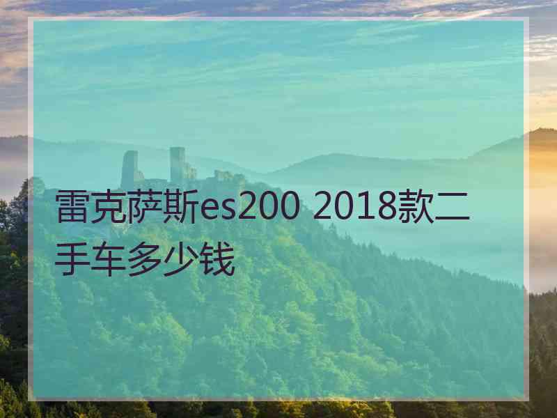 雷克萨斯es200 2018款二手车多少钱