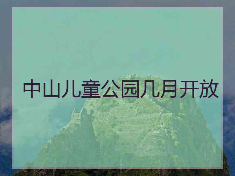 中山儿童公园几月开放