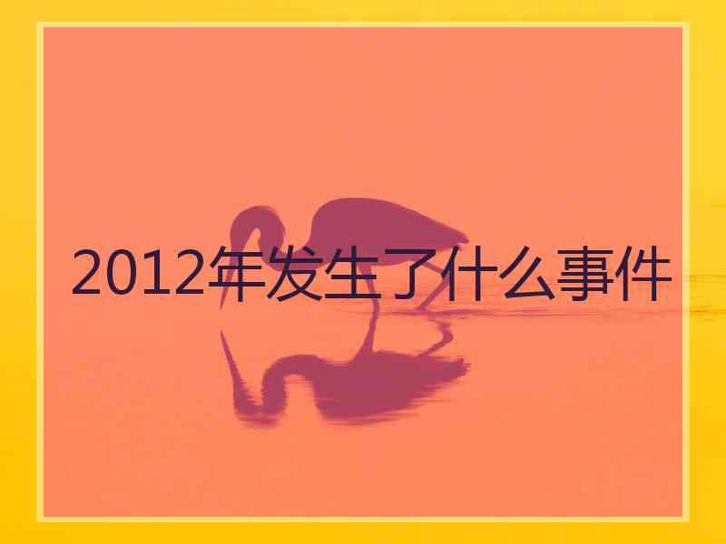 2012年发生了什么事件