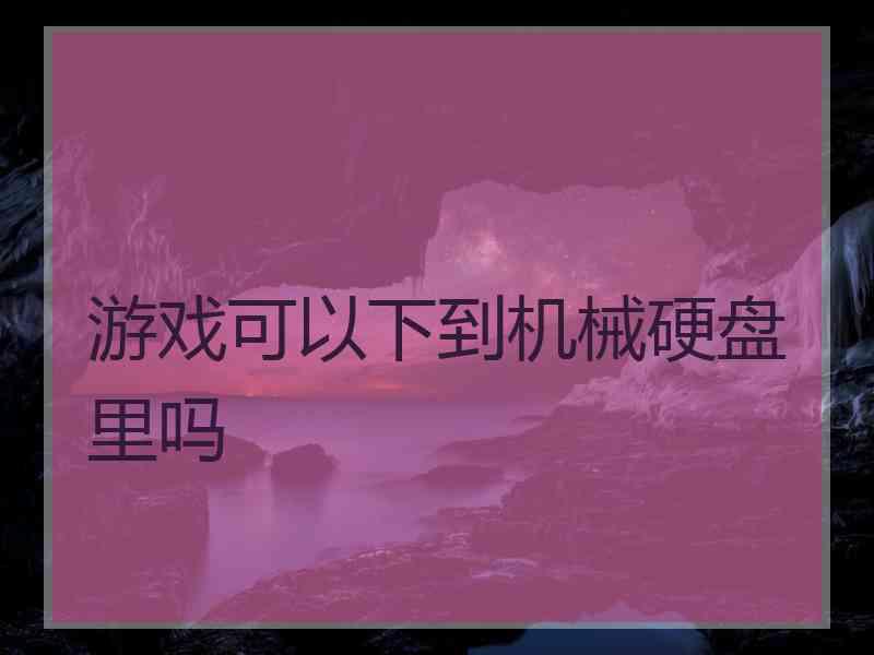 游戏可以下到机械硬盘里吗