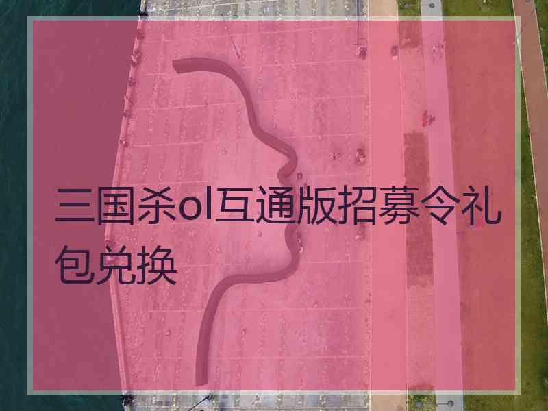 三国杀ol互通版招募令礼包兑换