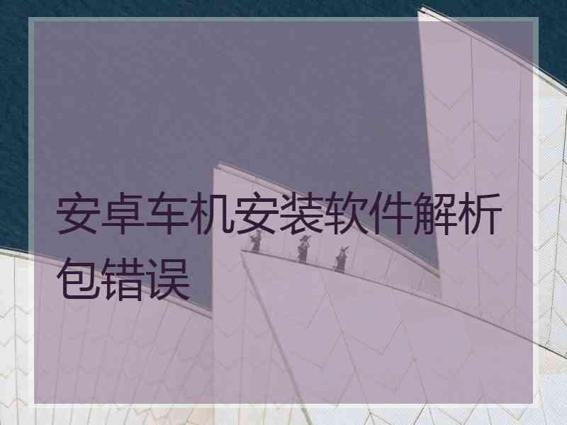 安卓车机安装软件解析包错误