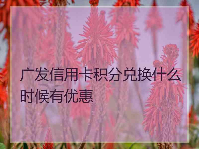 广发信用卡积分兑换什么时候有优惠