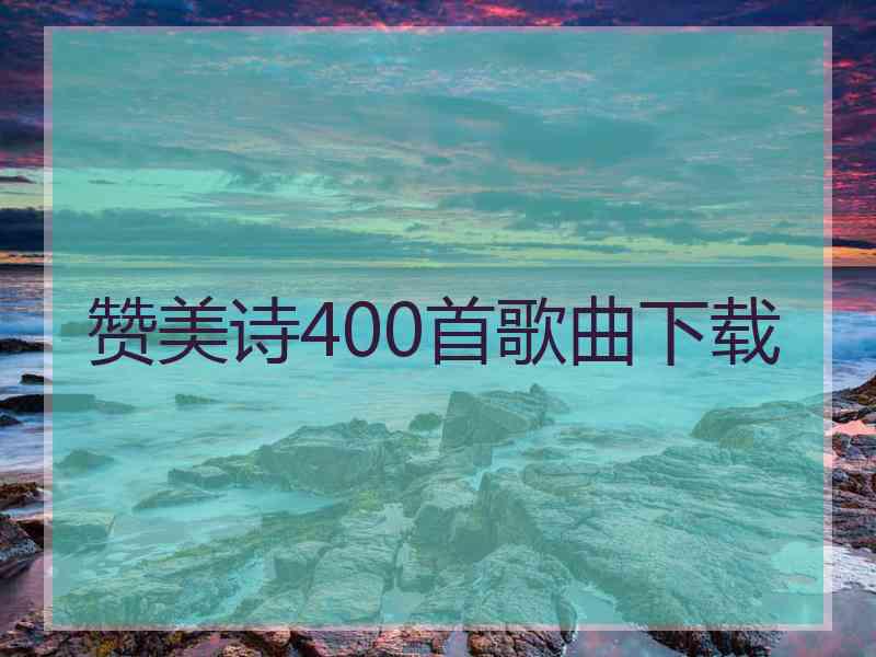 赞美诗400首歌曲下载